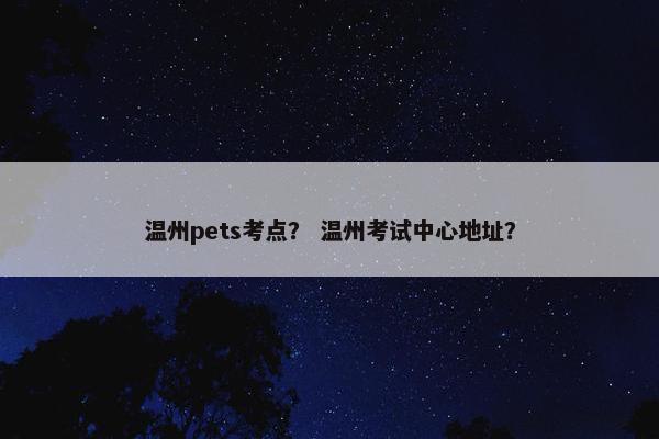 温州pets考点？ 温州考试中心地址？