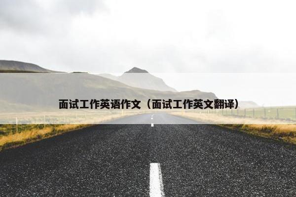 面试工作英语作文（面试工作英文翻译）