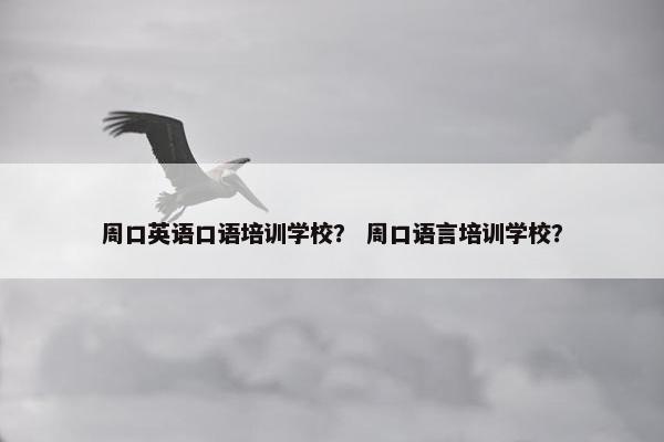 周口英语口语培训学校？ 周口语言培训学校？