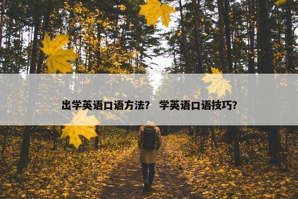 出学英语口语方法？ 学英语口语技巧？