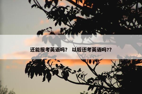 还能报考英语吗？ 以后还考英语吗?？