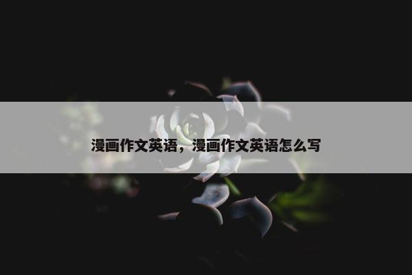 漫画作文英语，漫画作文英语怎么写