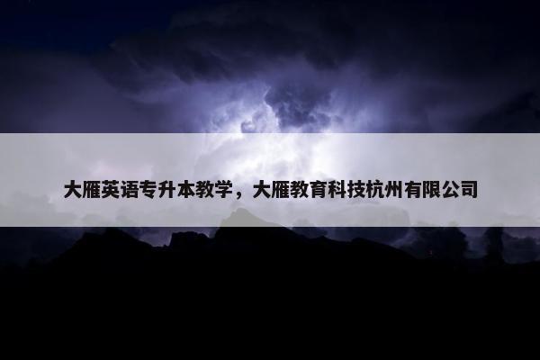 大雁英语专升本教学，大雁教育科技杭州有限公司
