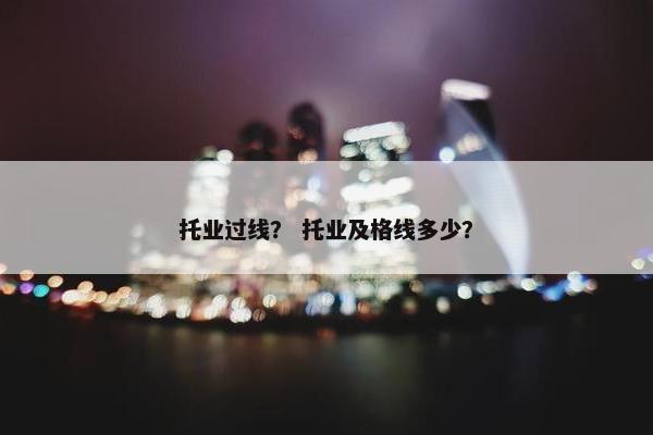 托业过线？ 托业及格线多少？