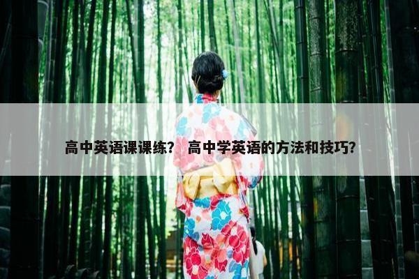 高中英语课课练？ 高中学英语的方法和技巧？
