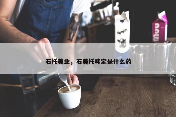石托美业，石美托咪定是什么药