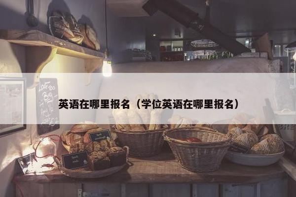 英语在哪里报名（学位英语在哪里报名）