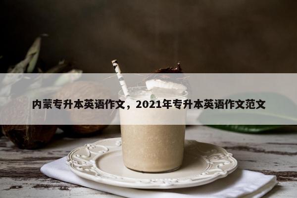 内蒙专升本英语作文，2021年专升本英语作文范文