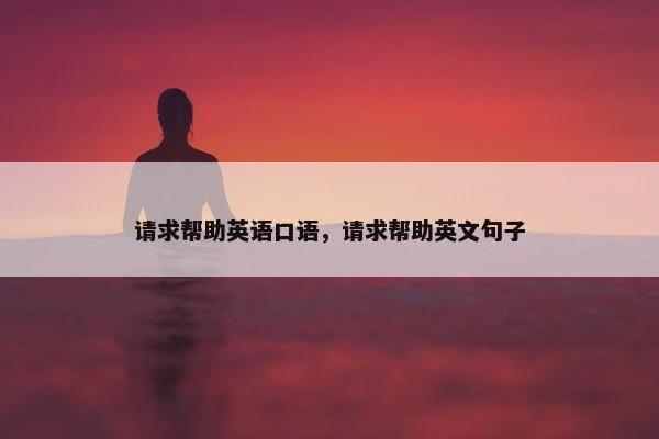 请求帮助英语口语，请求帮助英文句子
