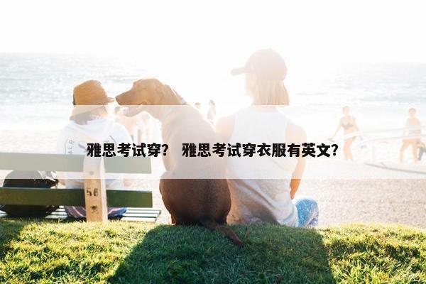 雅思考试穿？ 雅思考试穿衣服有英文？