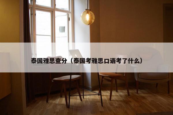 泰国雅思查分（泰国考雅思口语考了什么）