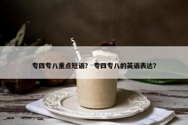 专四专八重点短语？ 专四专八的英语表达？