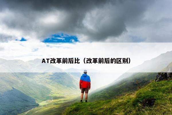 AT改革前后比（改革前后的区别）