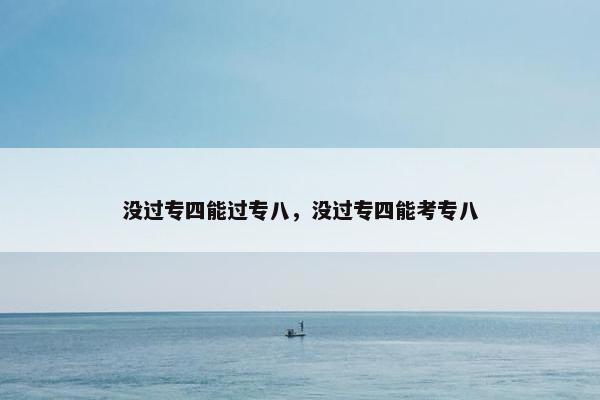 没过专四能过专八，没过专四能考专八