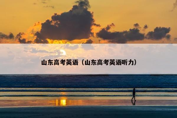 山东高考英语（山东高考英语听力）