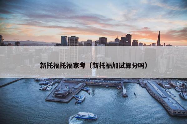 新托福托福家考（新托福加试算分吗）