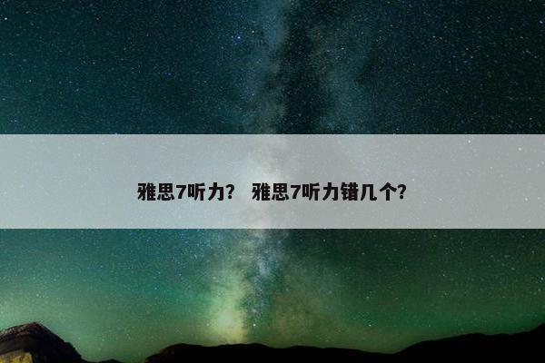 雅思7听力？ 雅思7听力错几个？