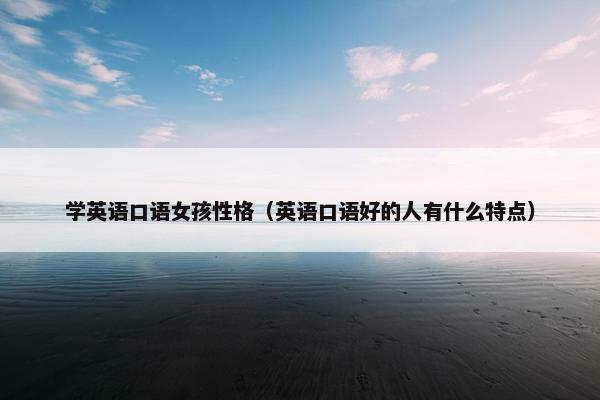 学英语口语女孩性格（英语口语好的人有什么特点）