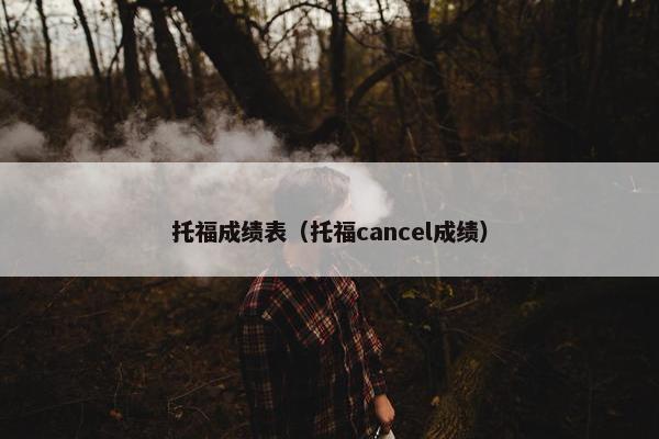 托福成绩表（托福cancel成绩）
