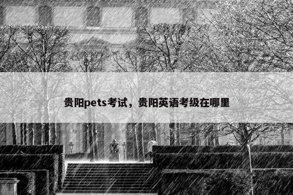 贵阳pets考试，贵阳英语考级在哪里