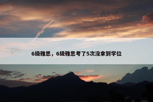 6级雅思，6级雅思考了5次没拿到学位