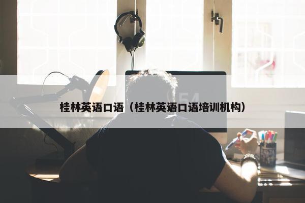 桂林英语口语（桂林英语口语培训机构）