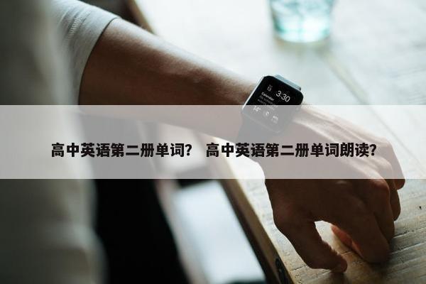 高中英语第二册单词？ 高中英语第二册单词朗读？
