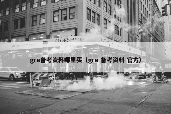 gre备考资料哪里买（gre 备考资料 官方）