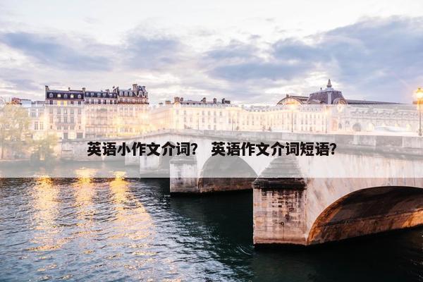 英语小作文介词？ 英语作文介词短语？