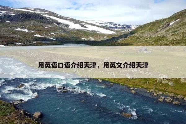 用英语口语介绍天津，用英文介绍天津