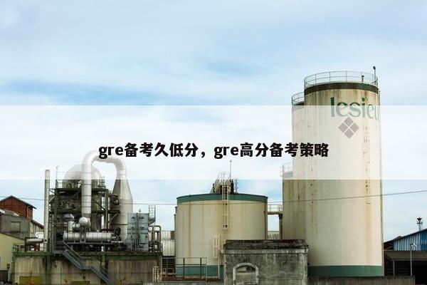 gre备考久低分，gre高分备考策略