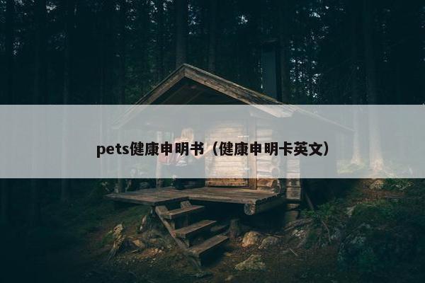 pets健康申明书（健康申明卡英文）