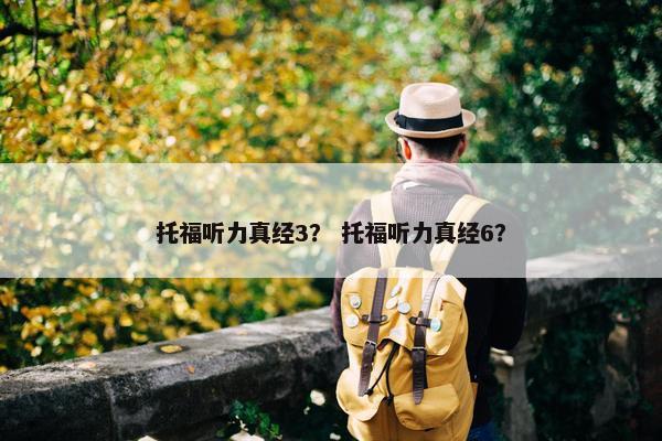 托福听力真经3？ 托福听力真经6？