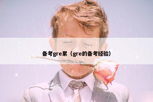 备考gre累（gre的备考经验）