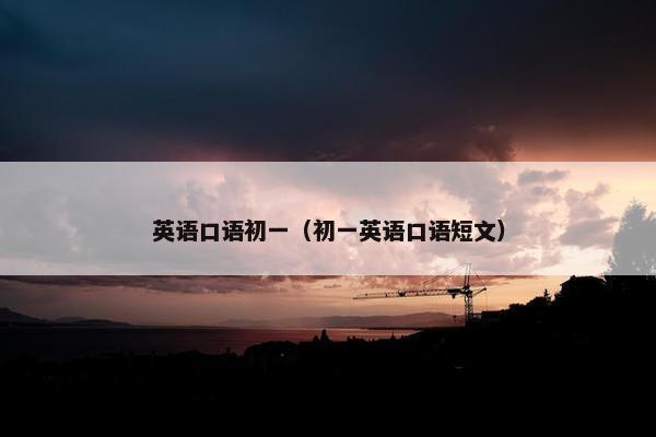 英语口语初一（初一英语口语短文）
