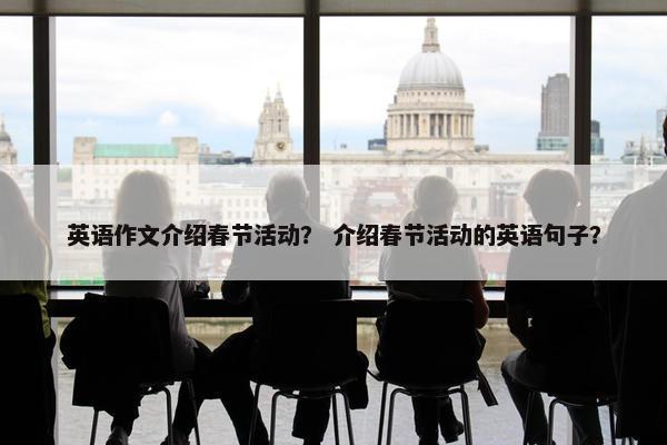 英语作文介绍春节活动？ 介绍春节活动的英语句子？