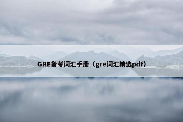 GRE备考词汇手册（gre词汇精选pdf）