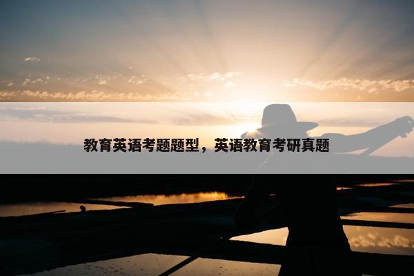 教育英语考题题型，英语教育考研真题