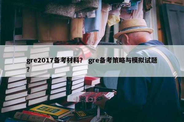 gre2017备考材料？ gre备考策略与模拟试题？
