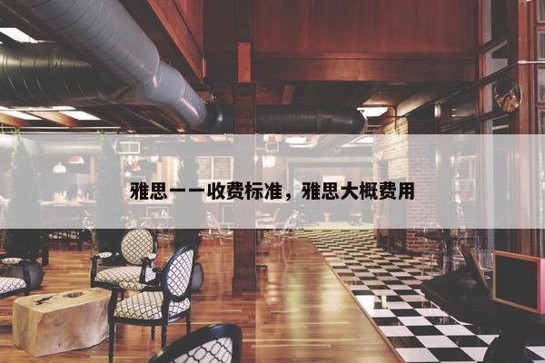 雅思一一收费标准，雅思大概费用