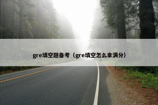 gre填空题备考（gre填空怎么拿满分）