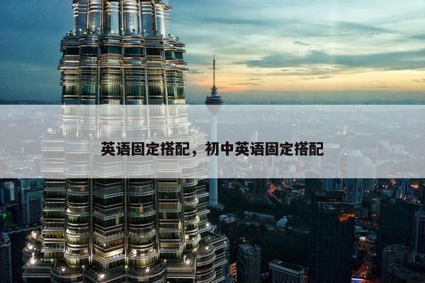 英语固定搭配，初中英语固定搭配