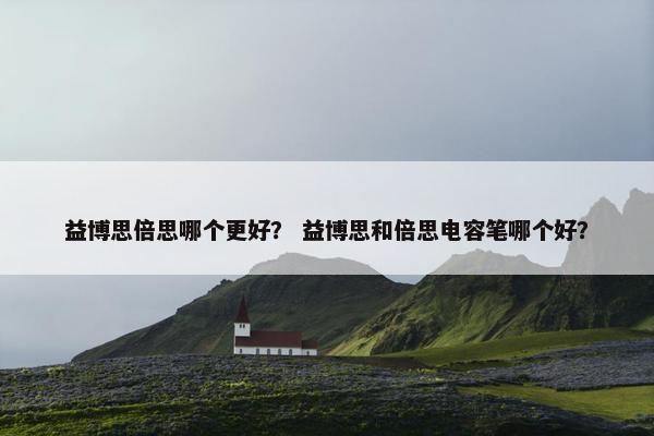 益博思倍思哪个更好？ 益博思和倍思电容笔哪个好？