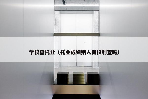 学校查托业（托业成绩别人有权利查吗）