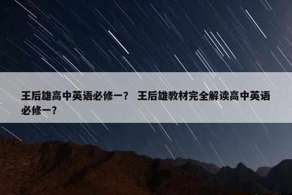 王后雄高中英语必修一？ 王后雄教材完全解读高中英语必修一？