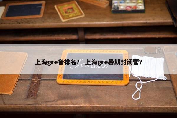 上海gre备排名？ 上海gre暑期封闭营？