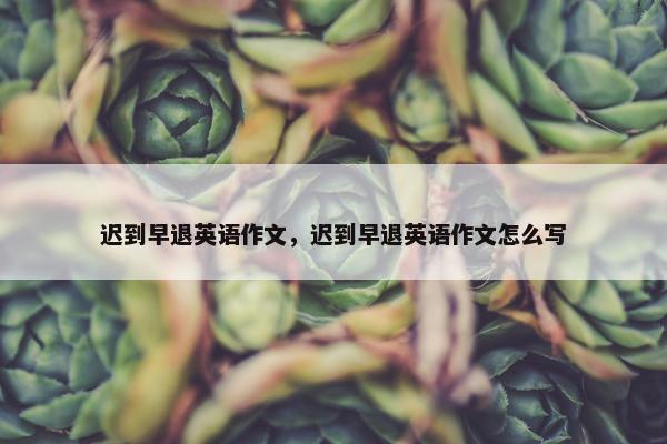 迟到早退英语作文，迟到早退英语作文怎么写