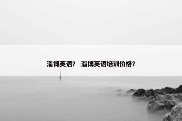 淄博英语？ 淄博英语培训价格？