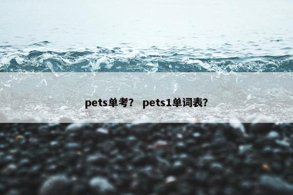 pets单考？ pets1单词表？