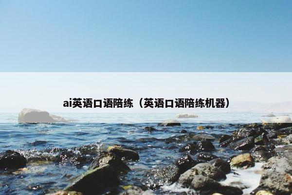 ai英语口语陪练（英语口语陪练机器）